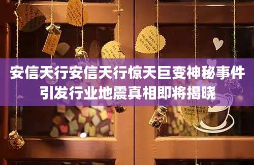 安信天行安信天行惊天巨变神秘事件引发行业地震真相即将揭晓