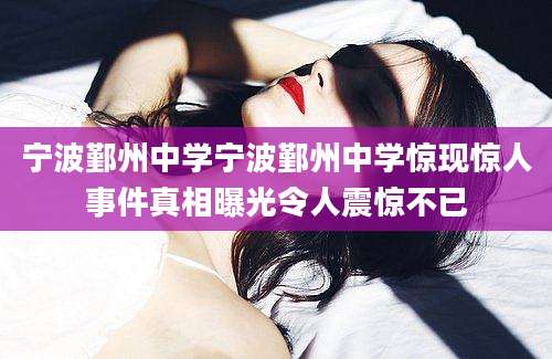 宁波鄞州中学宁波鄞州中学惊现惊人事件真相曝光令人震惊不已