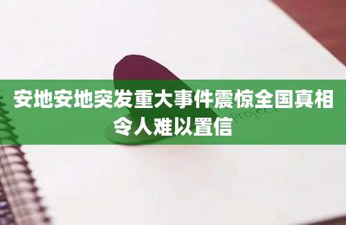安地安地突发重大事件震惊全国真相令人难以置信