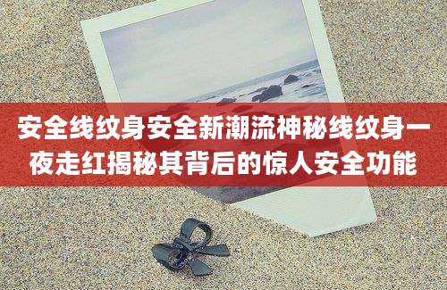 安全线纹身安全新潮流神秘线纹身一夜走红揭秘其背后的惊人安全功能