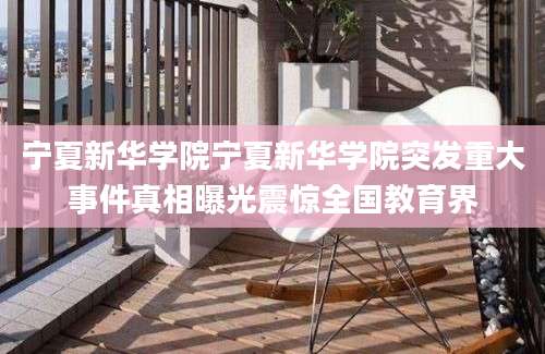 宁夏新华学院宁夏新华学院突发重大事件真相曝光震惊全国教育界