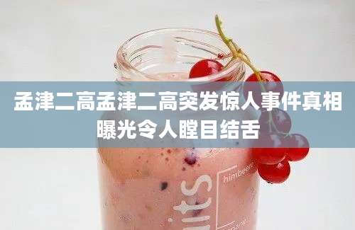 孟津二高孟津二高突发惊人事件真相曝光令人瞠目结舌
