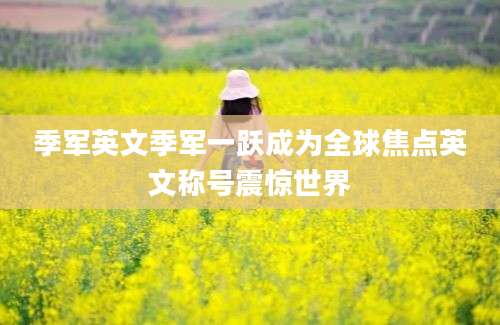 季军英文季军一跃成为全球焦点英文称号震惊世界