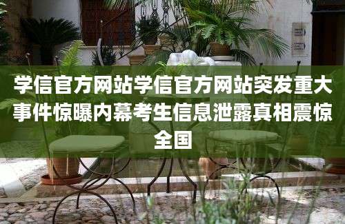 学信官方网站学信官方网站突发重大事件惊曝内幕考生信息泄露真相震惊全国
