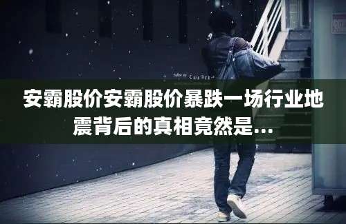 安霸股价安霸股价暴跌一场行业地震背后的真相竟然是...