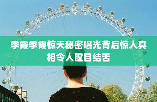 季霞季霞惊天秘密曝光背后惊人真相令人瞠目结舌