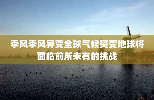 季风季风异变全球气候突变地球将面临前所未有的挑战