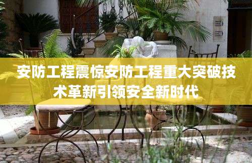 安防工程震惊安防工程重大突破技术革新引领安全新时代
