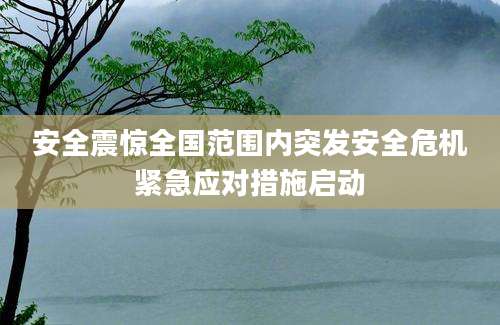 安全震惊全国范围内突发安全危机紧急应对措施启动