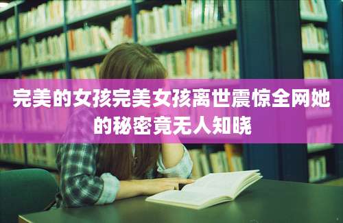 完美的女孩完美女孩离世震惊全网她的秘密竟无人知晓