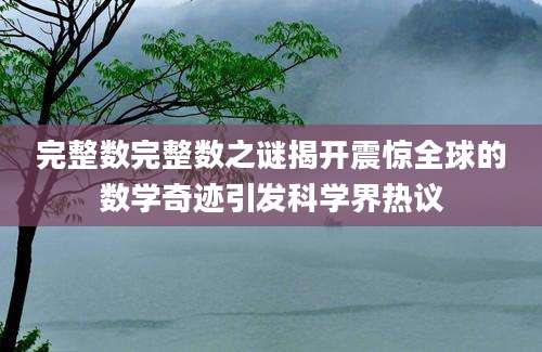 完整数完整数之谜揭开震惊全球的数学奇迹引发科学界热议